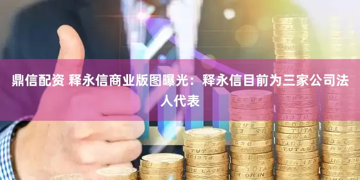鼎信配资 释永信商业版图曝光：释永信目前为三家公司法人代表