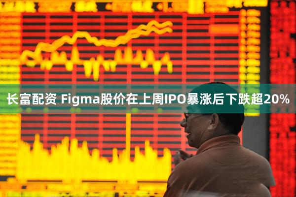 长富配资 Figma股价在上周IPO暴涨后下跌超20%