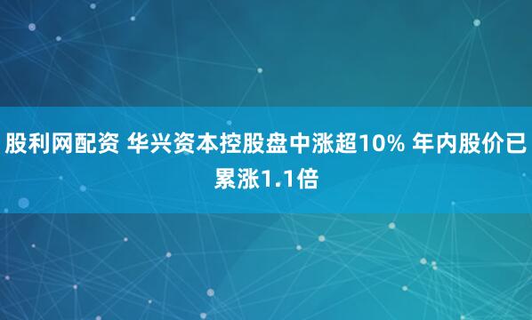 股利网配资 华兴资本控股盘中涨超10% 年内股价已累涨1.1倍
