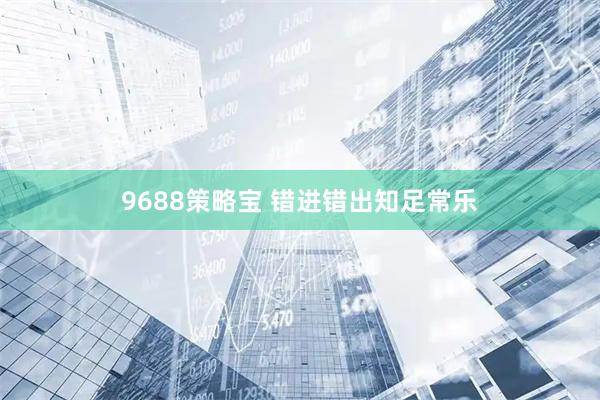 9688策略宝 错进错出知足常乐