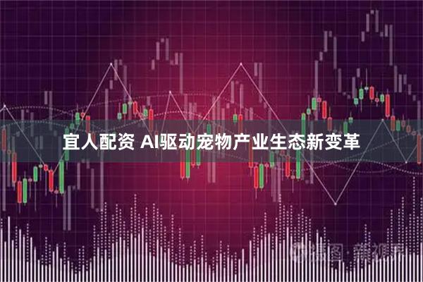 宜人配资 AI驱动宠物产业生态新变革
