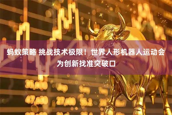 蚂蚁策略 挑战技术极限！世界人形机器人运动会为创新找准突破口