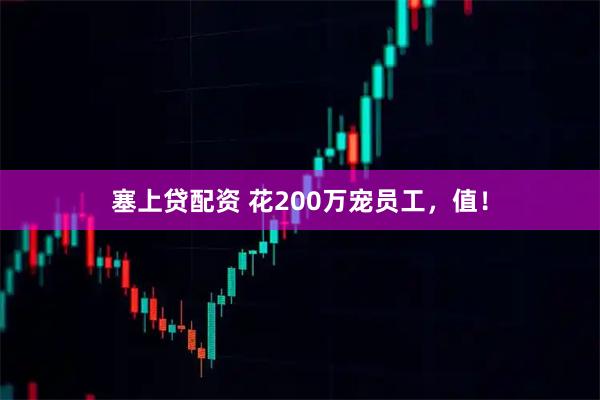 塞上贷配资 花200万宠员工，值！