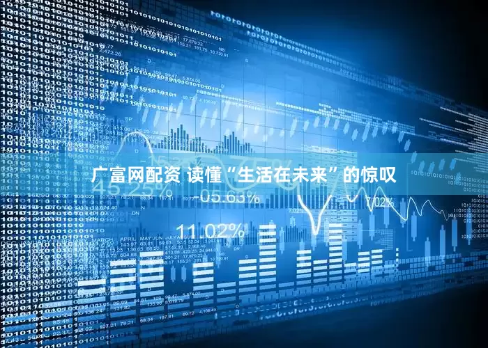 广富网配资 读懂“生活在未来”的惊叹