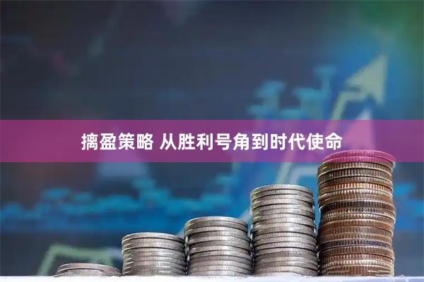 摛盈策略 从胜利号角到时代使命