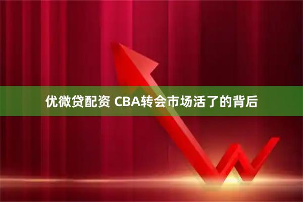优微贷配资 CBA转会市场活了的背后