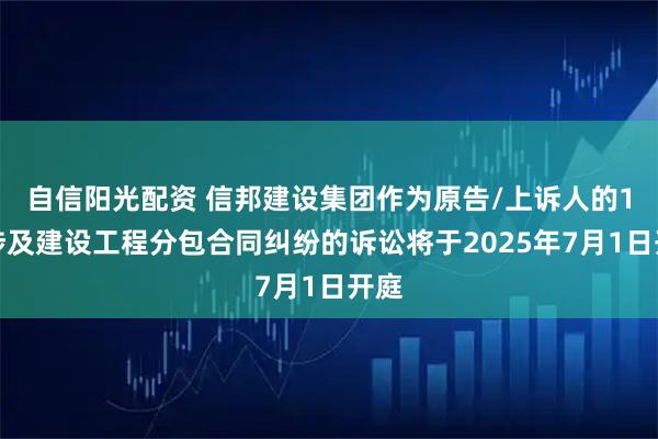 自信阳光配资 信邦建设集团作为原告/上诉人的1起涉及建设工程分包合同纠纷的诉讼将于2025年7月1日开庭