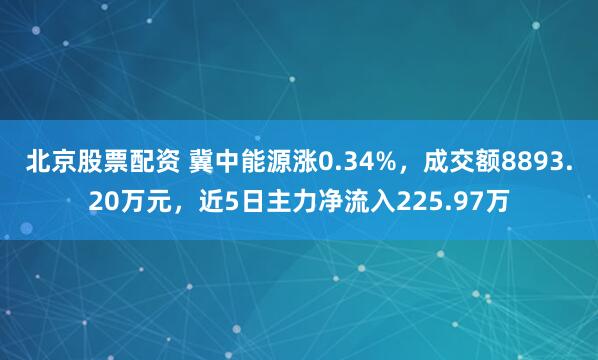 北京股票配资 冀中能源涨0.34%，成交额8893.20万元，近5日主力净流入225.97万